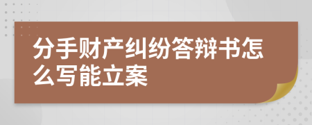 分手财产纠纷答辩书怎么写能立案