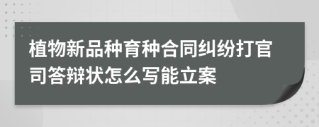 植物新品种育种合同纠纷打官司答辩状怎么写能立案