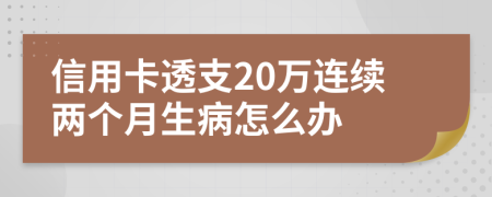 信用卡透支20万连续两个月生病怎么办