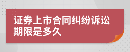 证券上市合同纠纷诉讼期限是多久