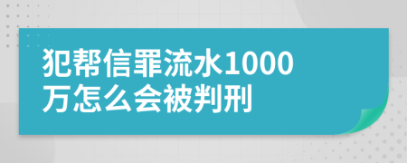 犯帮信罪流水1000万怎么会被判刑