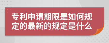 专利申请期限是如何规定的最新的规定是什么