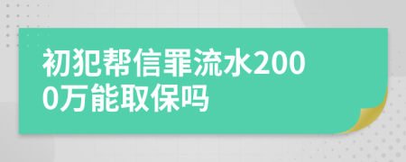 初犯帮信罪流水2000万能取保吗