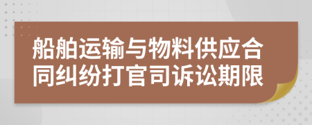 船舶运输与物料供应合同纠纷打官司诉讼期限