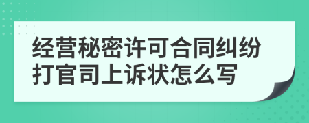 经营秘密许可合同纠纷打官司上诉状怎么写