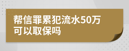 帮信罪累犯流水50万可以取保吗