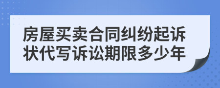 房屋买卖合同纠纷起诉状代写诉讼期限多少年