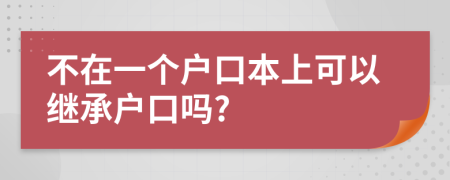 不在一个户口本上可以继承户口吗?