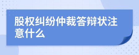 股权纠纷仲裁答辩状注意什么