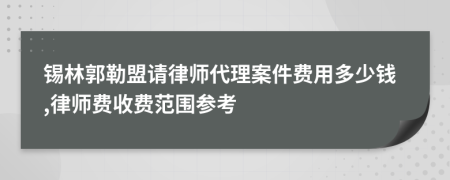 锡林郭勒盟请律师代理案件费用多少钱,律师费收费范围参考