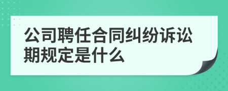 公司聘任合同纠纷诉讼期规定是什么