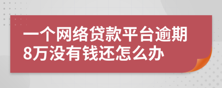 一个网络贷款平台逾期8万没有钱还怎么办