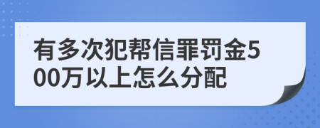 有多次犯帮信罪罚金500万以上怎么分配