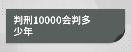 判刑10000会判多少年