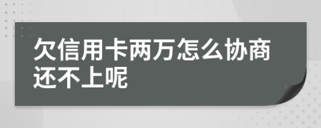 欠信用卡两万怎么协商还不上呢