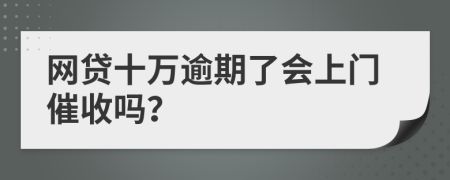 网贷十万逾期了会上门催收吗？