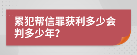 累犯帮信罪获利多少会判多少年？