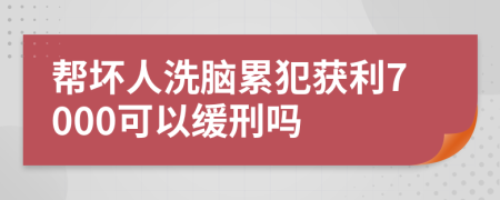 帮坏人洗脑累犯获利7000可以缓刑吗