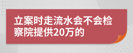 立案时走流水会不会检察院提供20万的