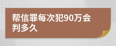 帮信罪每次犯90万会判多久