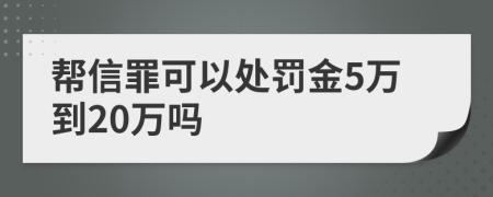 帮信罪可以处罚金5万到20万吗