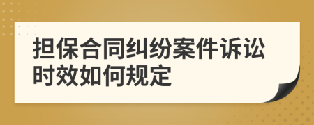 担保合同纠纷案件诉讼时效如何规定