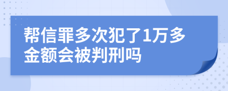 帮信罪多次犯了1万多金额会被判刑吗