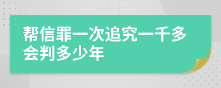 帮信罪一次追究一千多会判多少年