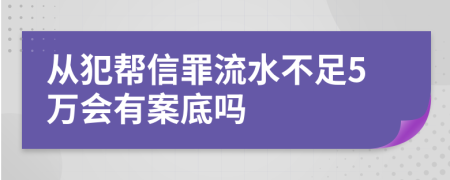 从犯帮信罪流水不足5万会有案底吗