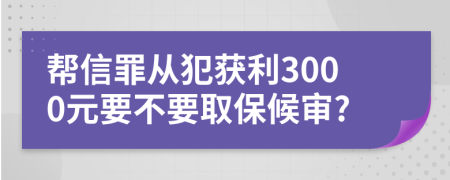 帮信罪从犯获利3000元要不要取保候审?