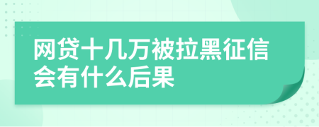 网贷十几万被拉黑征信会有什么后果