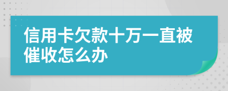 信用卡欠款十万一直被催收怎么办