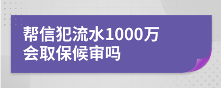 帮信犯流水1000万会取保候审吗