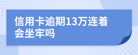 信用卡逾期13万连着会坐牢吗