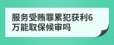 服务受贿罪累犯获利6万能取保候审吗