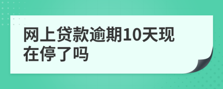 网上贷款逾期10天现在停了吗