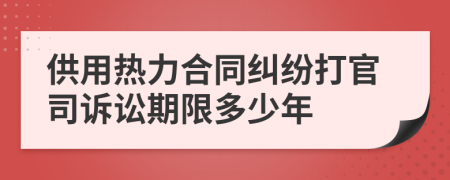 供用热力合同纠纷打官司诉讼期限多少年