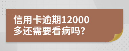 信用卡逾期12000多还需要看病吗？