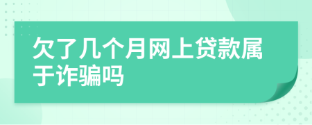 欠了几个月网上贷款属于诈骗吗