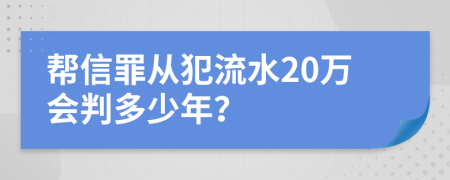 帮信罪从犯流水20万会判多少年？