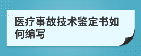 医疗事故技术鉴定书如何编写