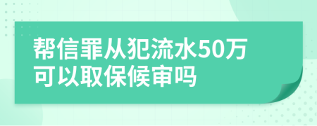 帮信罪从犯流水50万可以取保候审吗