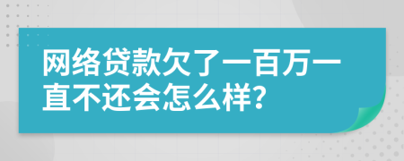 网络贷款欠了一百万一直不还会怎么样？