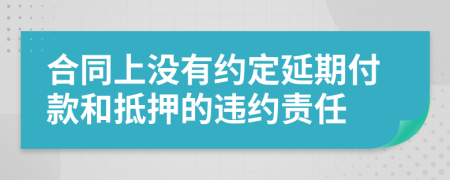 合同上没有约定延期付款和抵押的违约责任