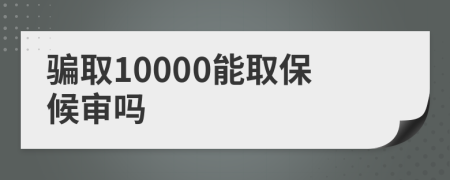 骗取10000能取保候审吗