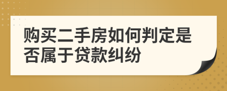 购买二手房如何判定是否属于贷款纠纷