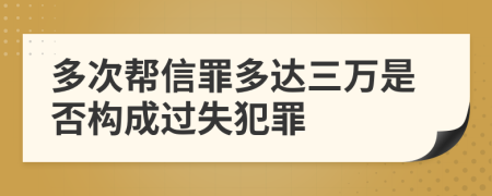 多次帮信罪多达三万是否构成过失犯罪