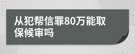 从犯帮信罪80万能取保候审吗