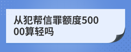 从犯帮信罪额度50000算轻吗