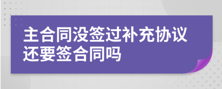 主合同没签过补充协议还要签合同吗